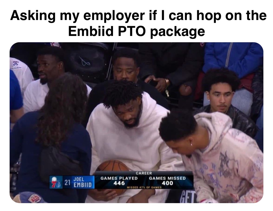 Double tap to edit Asking my employer if I can hop on the Embiid PTO package