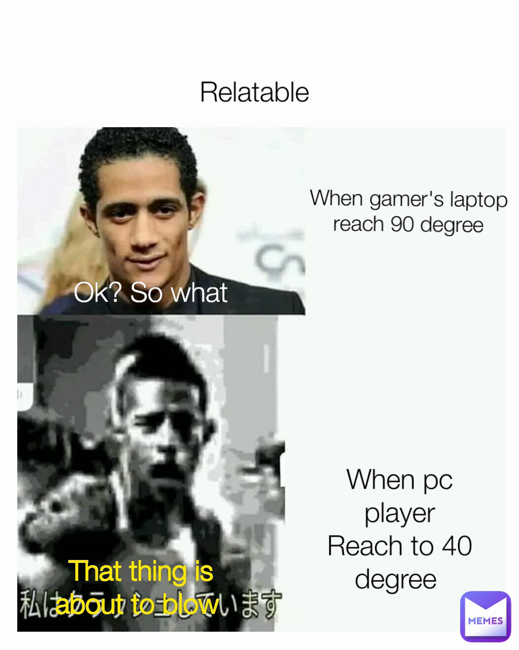 When pc player
Reach to 40 degree  That thing is about to blow  Ok? So what  Relatable  When gamer's laptop reach 90 degree