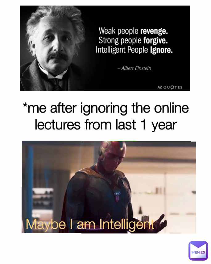 Maybe I am Intelligent *me after ignoring the online lectures from last 1 year