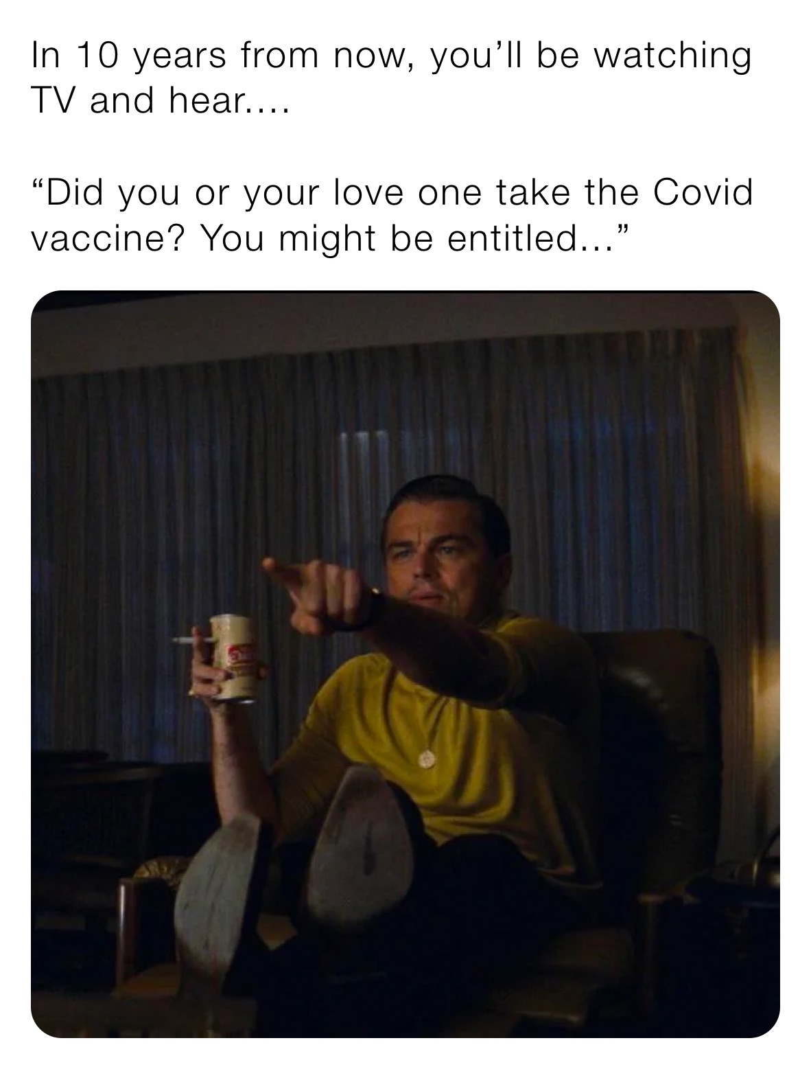 In 10 years from now, you’ll be watching TV and hear.... 

“Did you or your love one take the Covid vaccine? You might be entitled...”