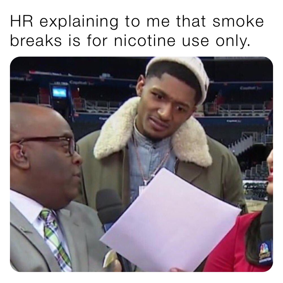 HR explaining to me that smoke breaks is for nicotine use only.