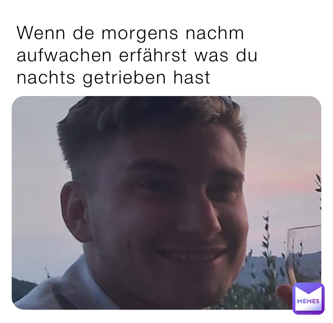 Wenn de morgens nachm aufwachen erfährst was du nachts getrieben hast