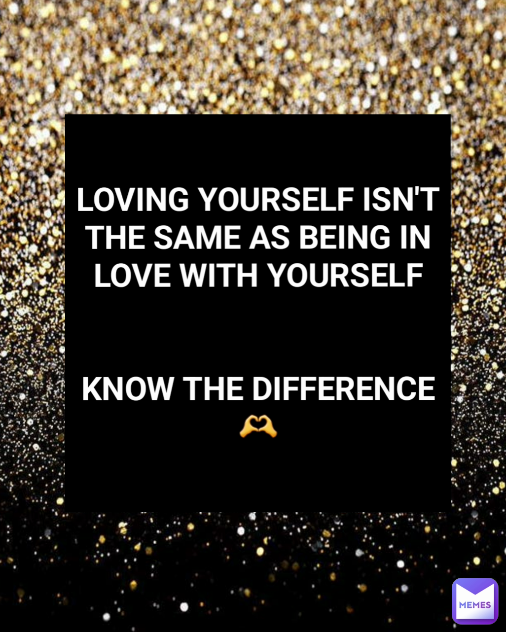 LOVING YOURSELF ISN'T THE SAME AS BEING IN LOVE WITH YOURSELF

 
KNOW THE DIFFERENCE
🫶