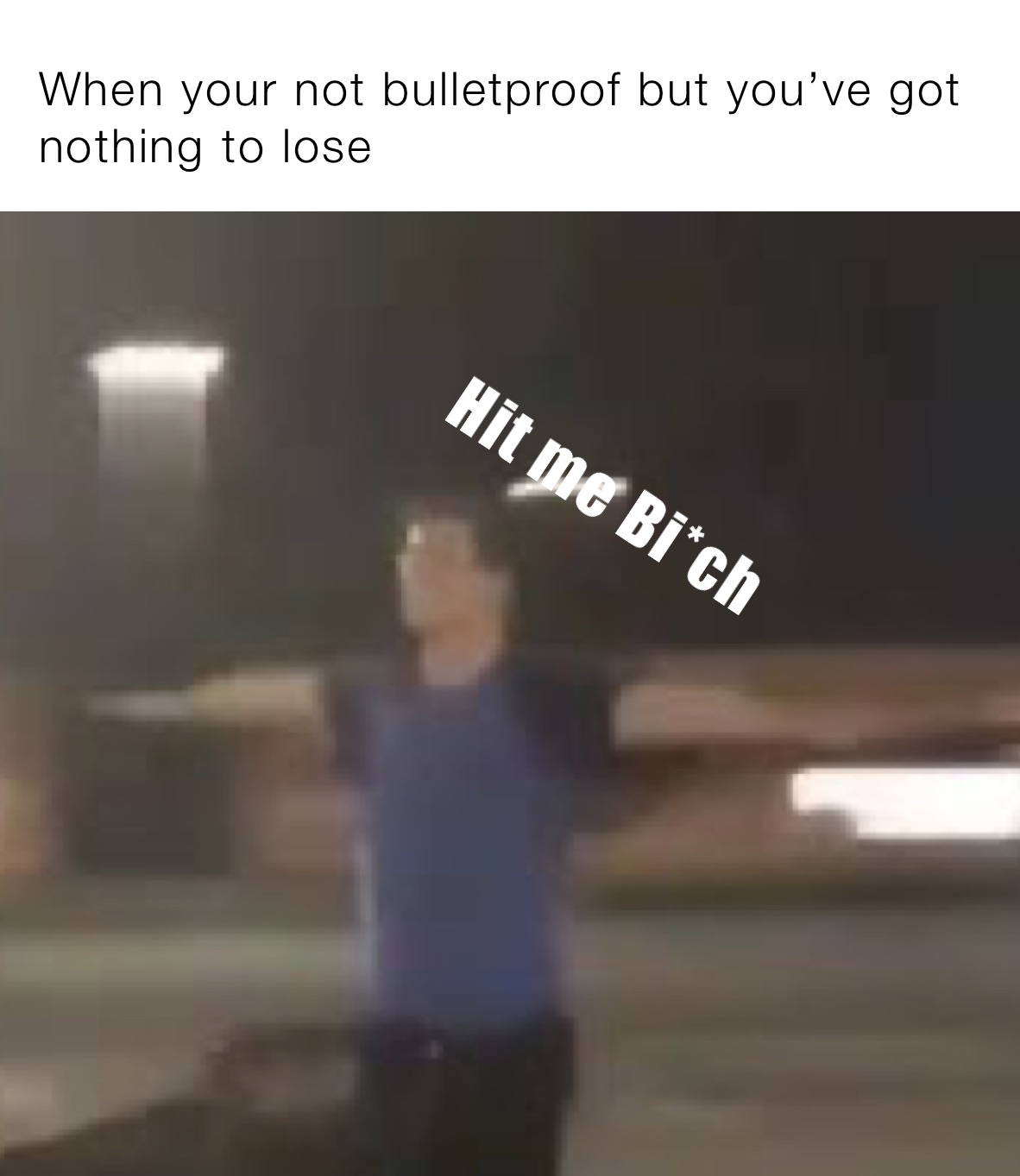 When your not bulletproof but you’ve got nothing to lose