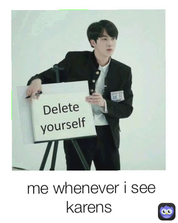 me whenever i see karens 