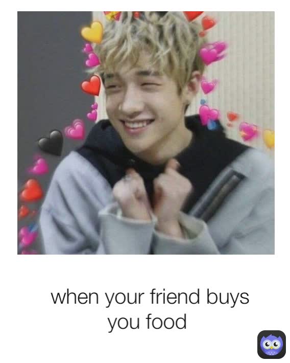 when your friend buys you food 