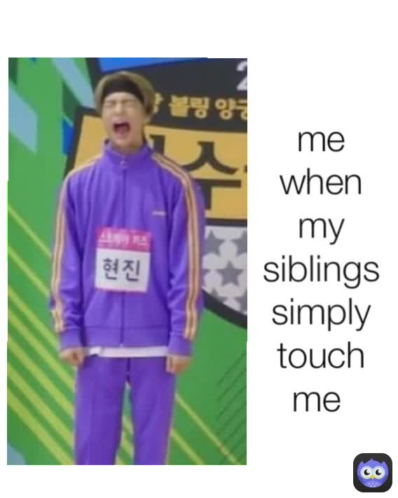 me when my siblings simply touch me 
