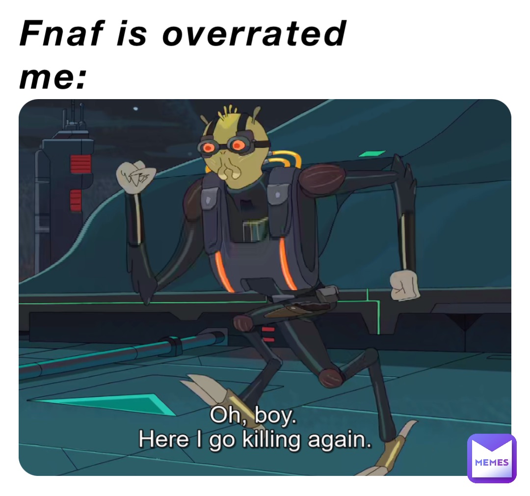 Fnaf is overrated 
Me: