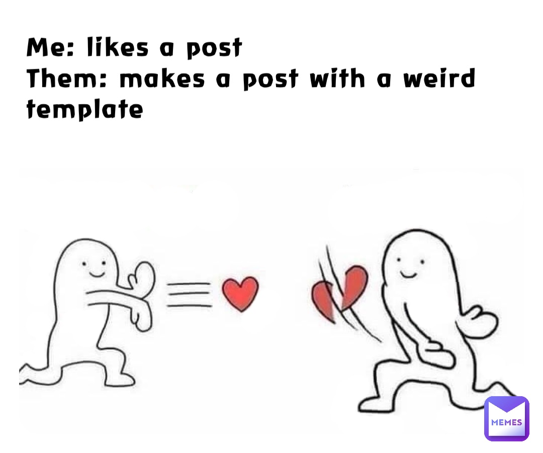 Me: likes a post
Them: makes a post with a weird template
