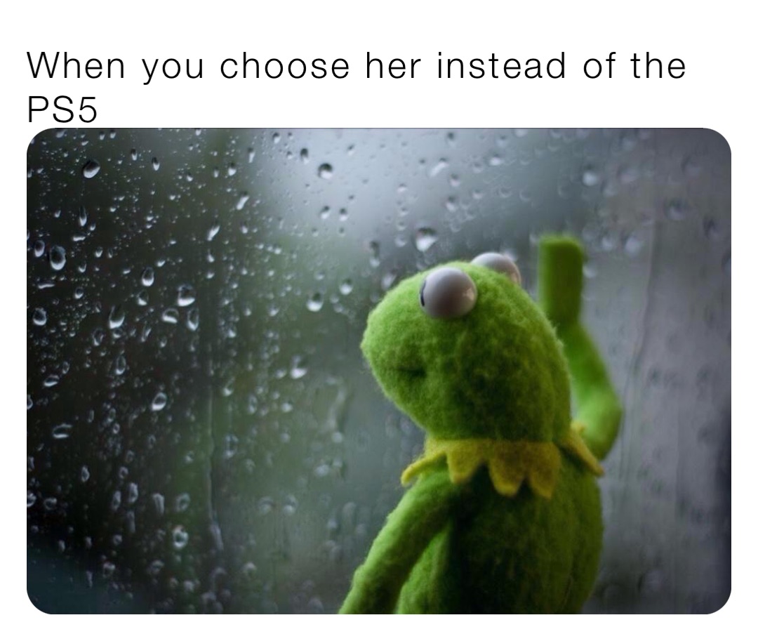 When you choose her instead of the PS5