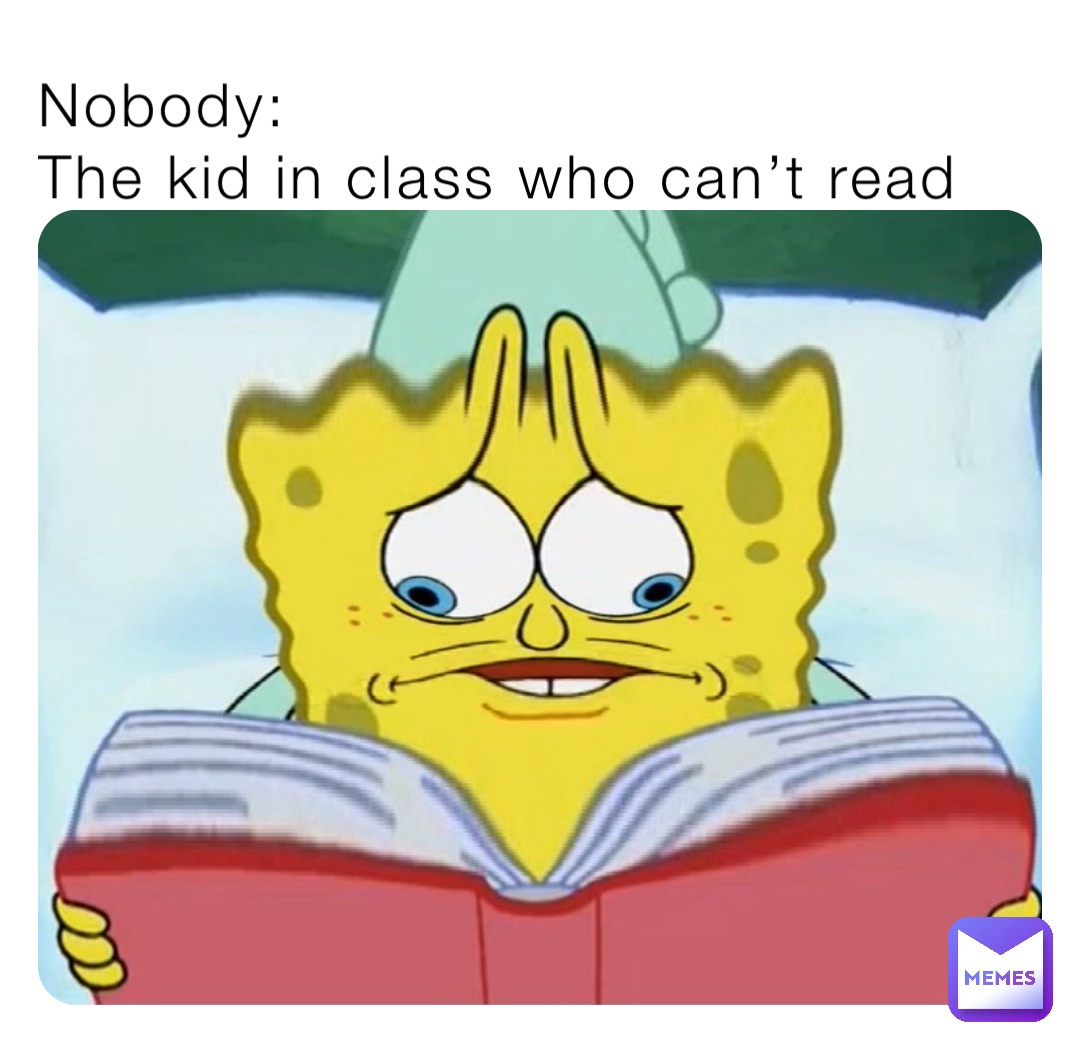 Nobody:
The kid in class who can’t read