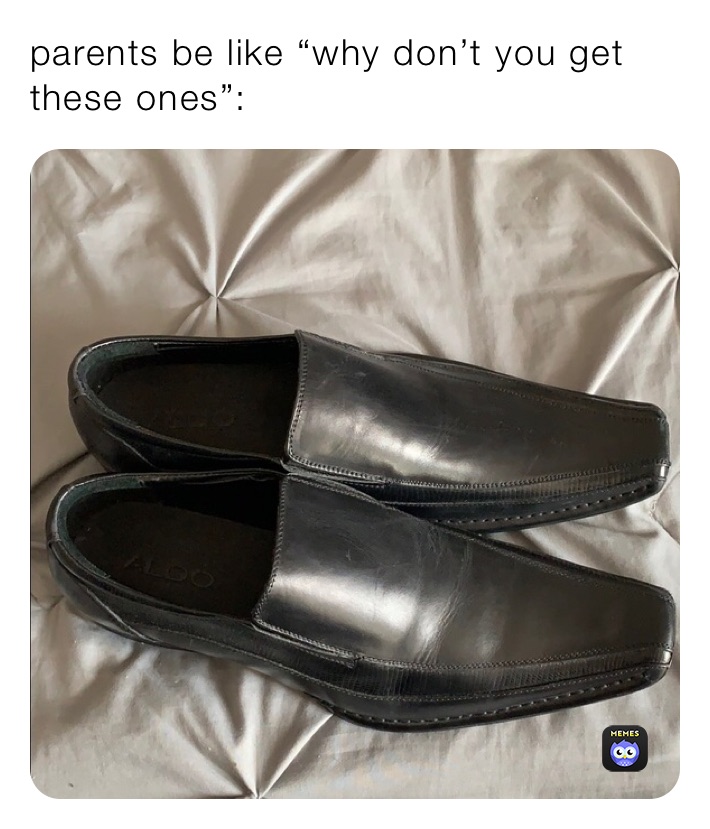 parents be like “why don’t you get these ones”: