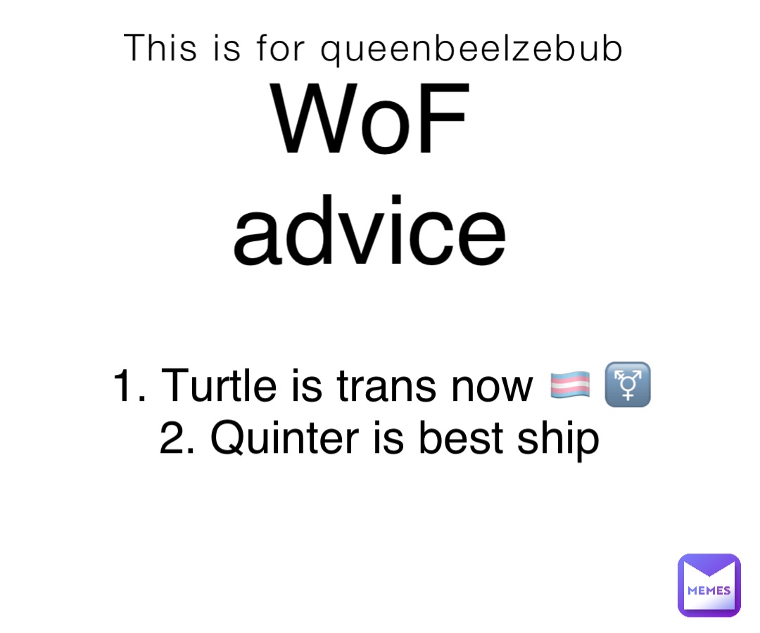 This is for queenbeelzebub WoF
advice 1. Turtle is trans now 🏳️‍⚧️ ⚧ 
2. Quinter is best ship