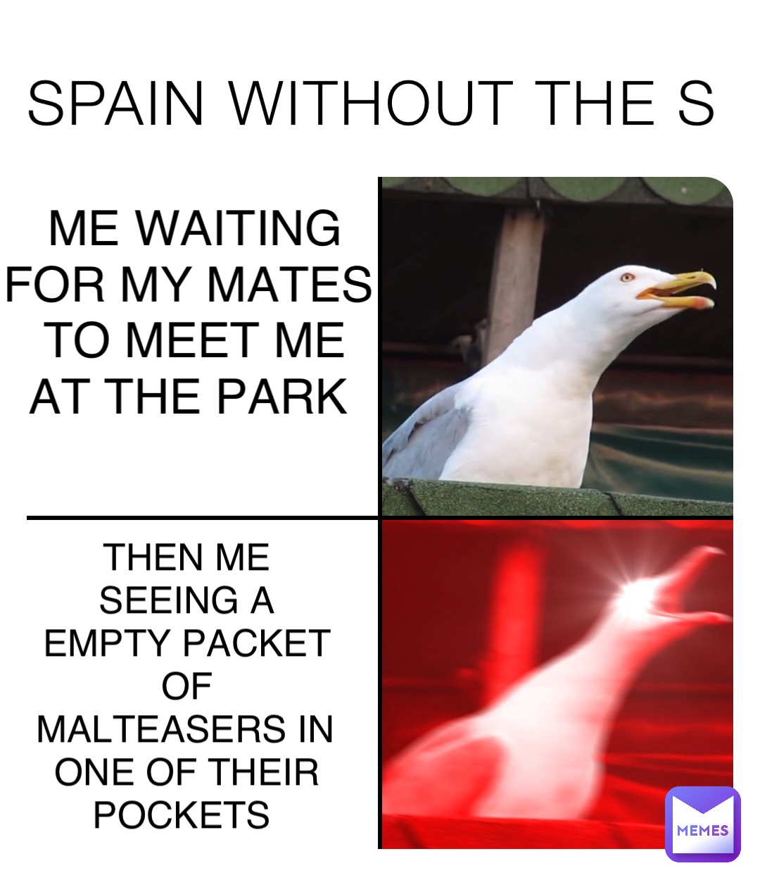 SPAIN WITHOUT THE S ME WAITING FOR MY MATES TO MEET ME AT THE PARK THEN ME SEEING A EMPTY PACKET OF MALTEASERS IN ONE OF THEIR POCKETS