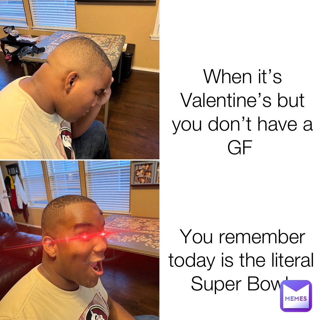 When it’s Valentine’s but you don’t have a GF You remember today is the literal Super Bowl