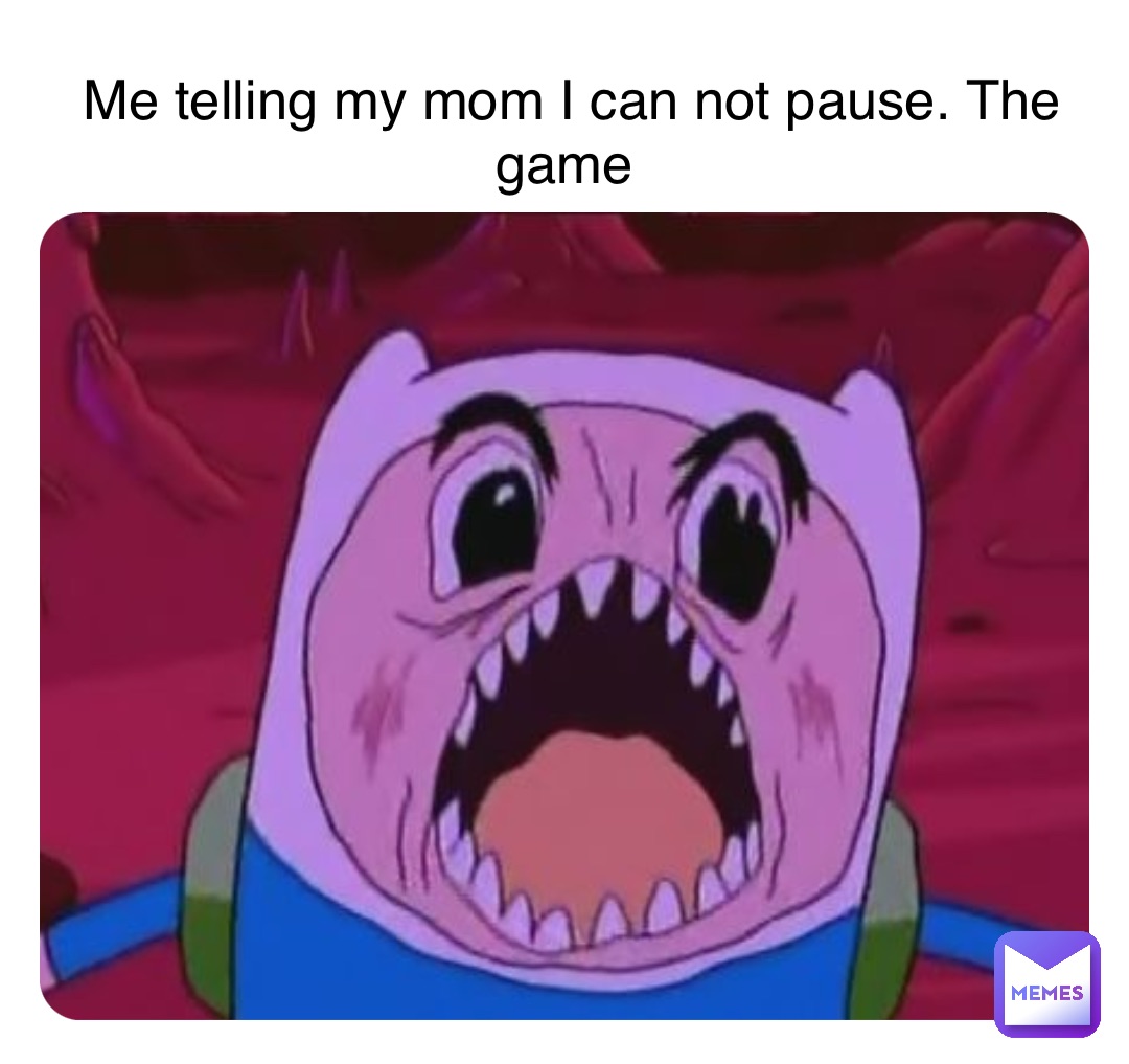 Double tap to edit Me telling my mom I can not pause. The game