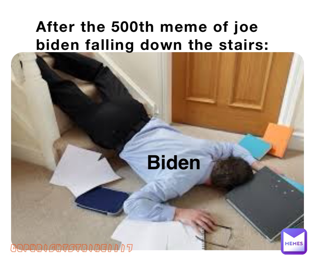 After The 500th Meme Of Joe Biden Falling Down The Stairs Biden