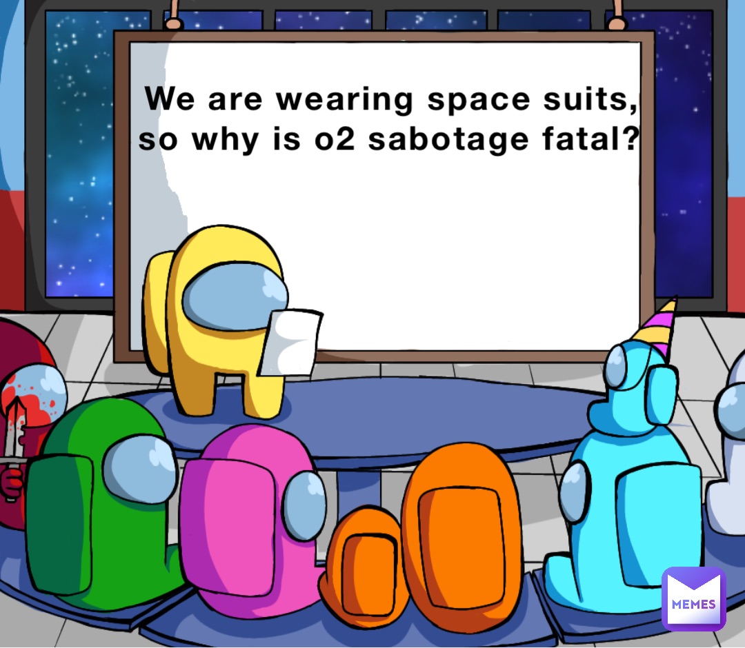 Double tap to edit We are wearing space suits, so why is o2 sabotage fatal?