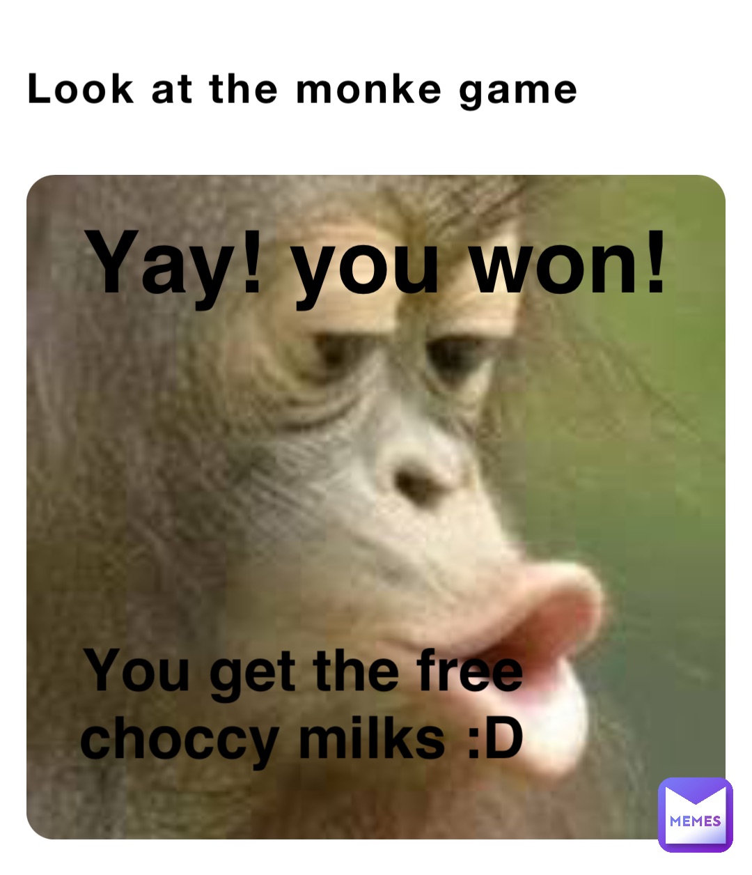 Look at the monke game Yay! you won! You get the free choccy milks :D