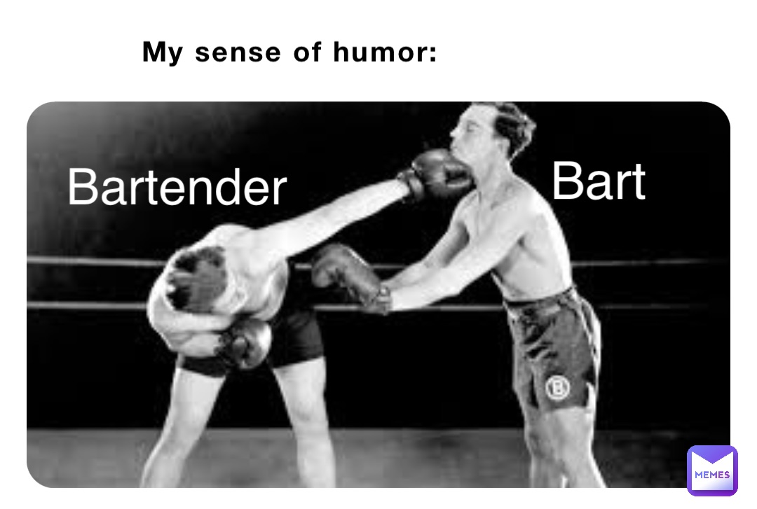 My sense of humor: Bartender Bart