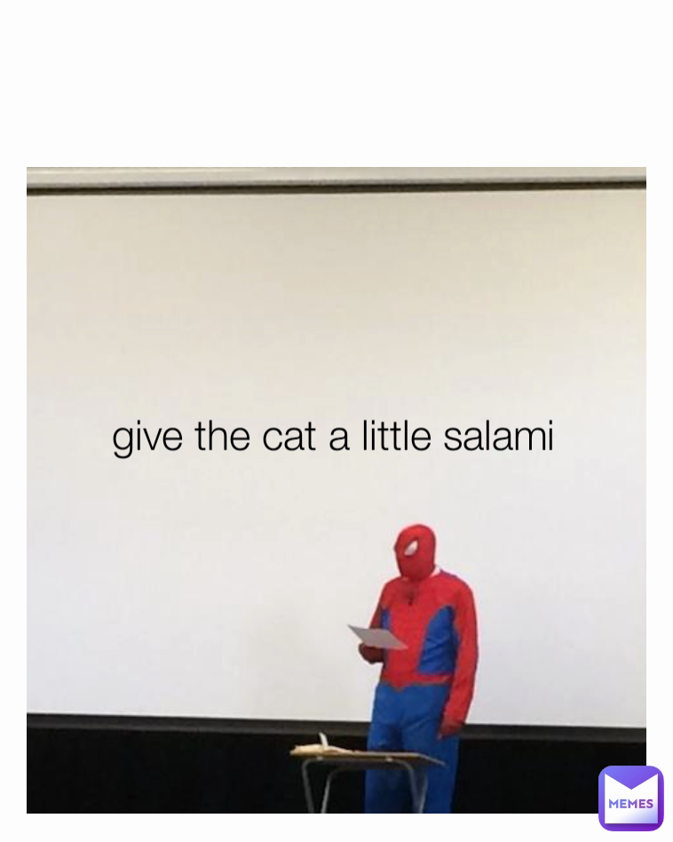 give the cat a little salami