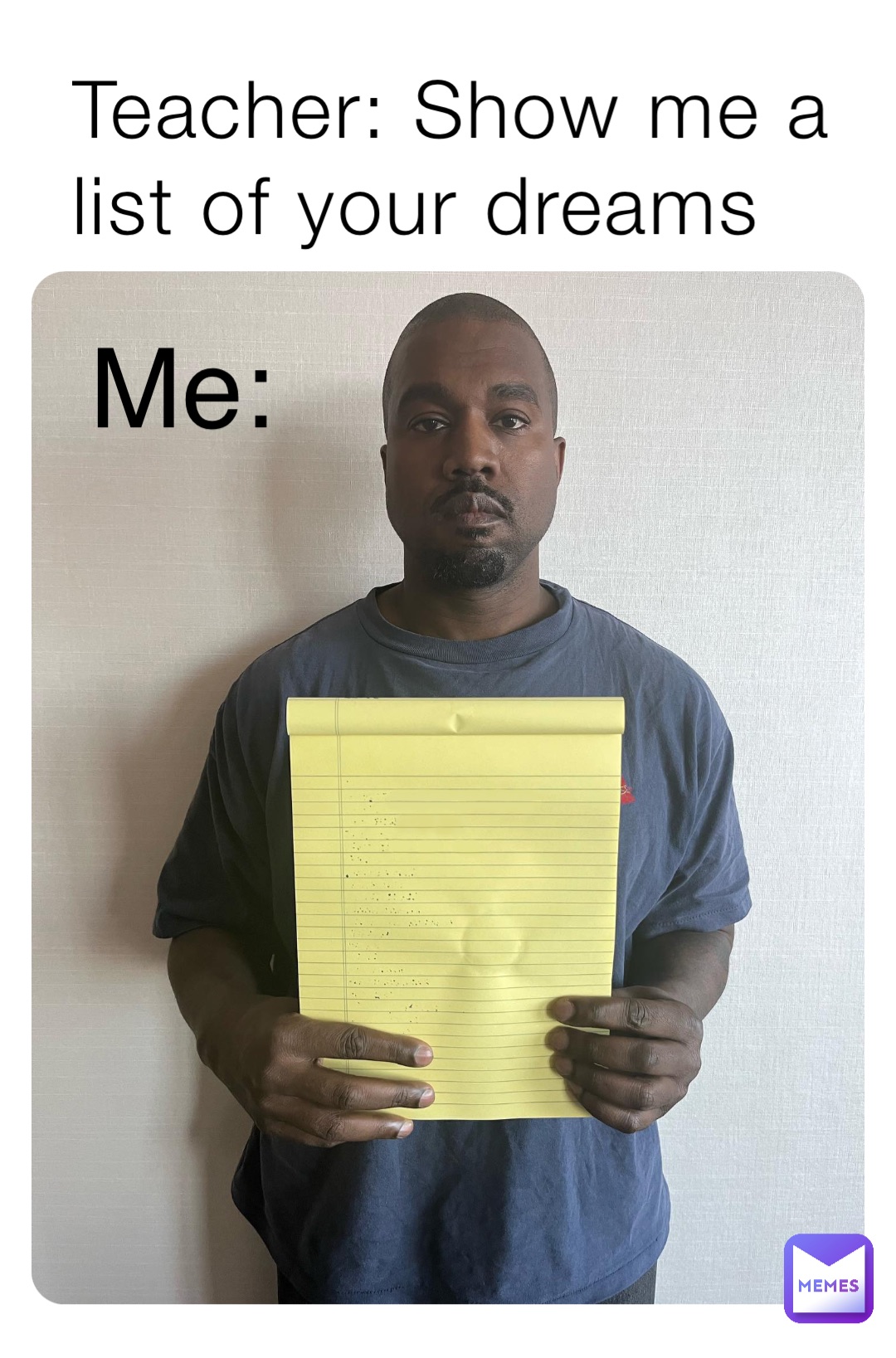 Teacher: Show me a list of your dreams Me: