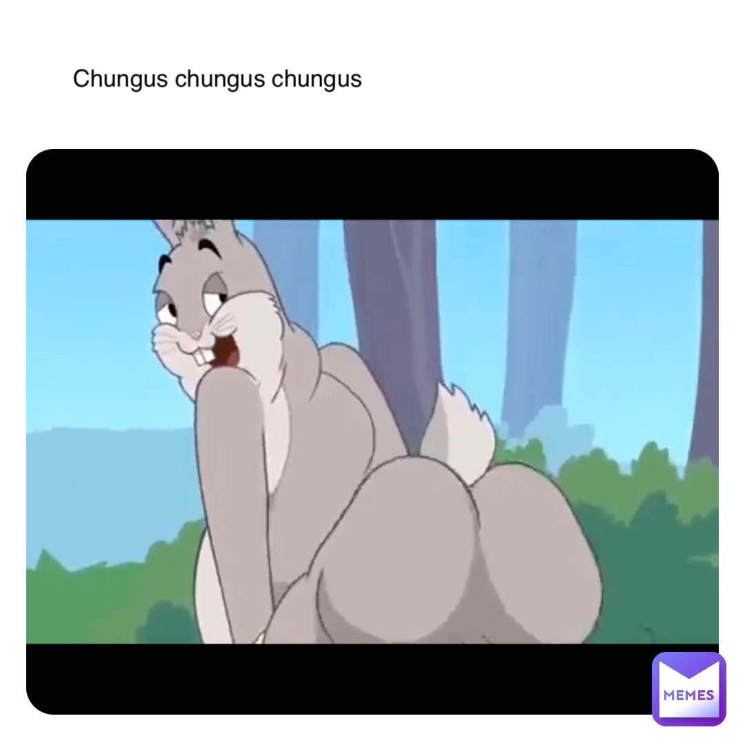 Chungus chungus chungus