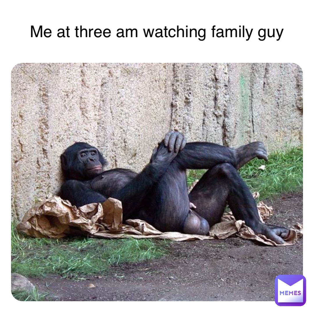 Double tap to edit Me at three am watching family guy