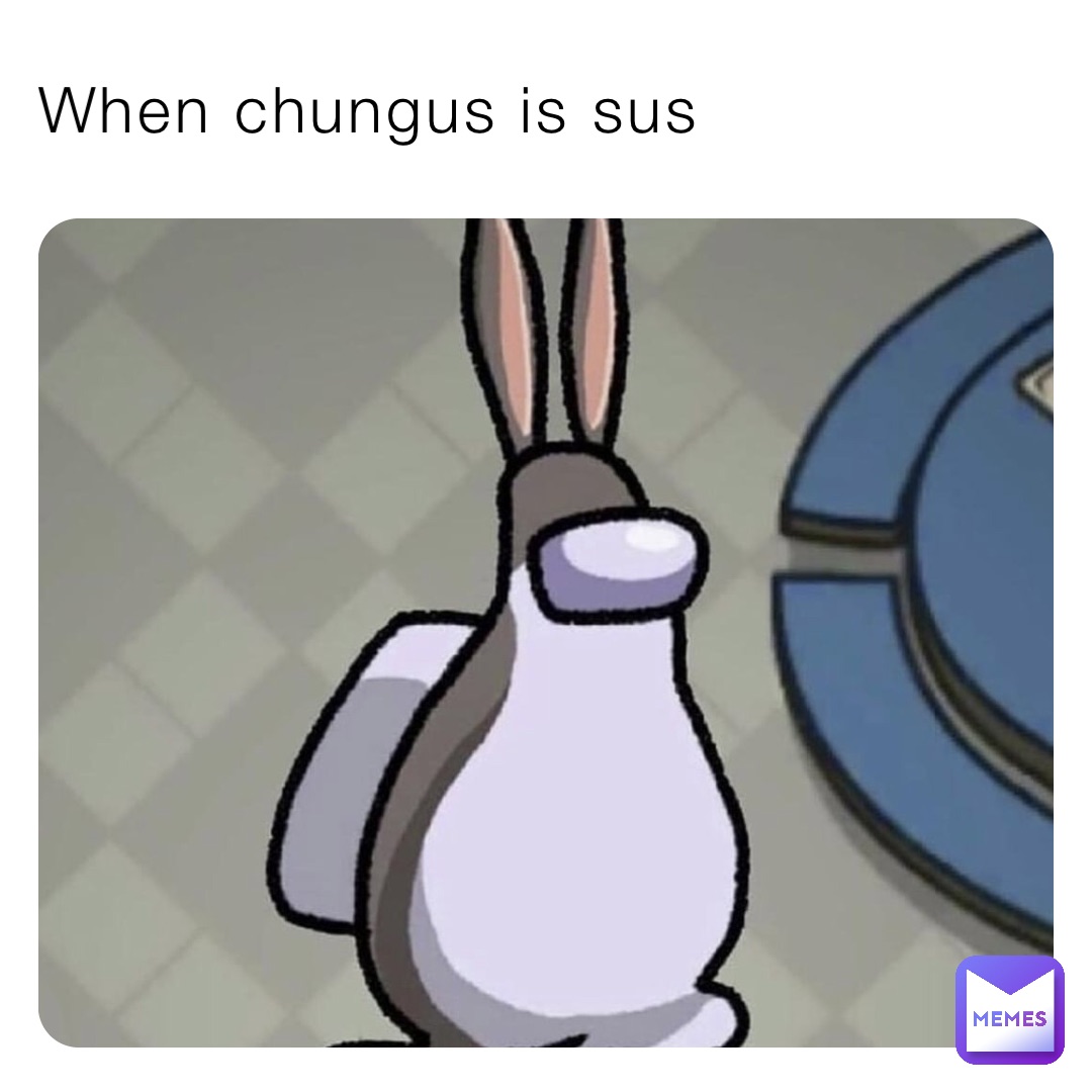 When chungus is sus