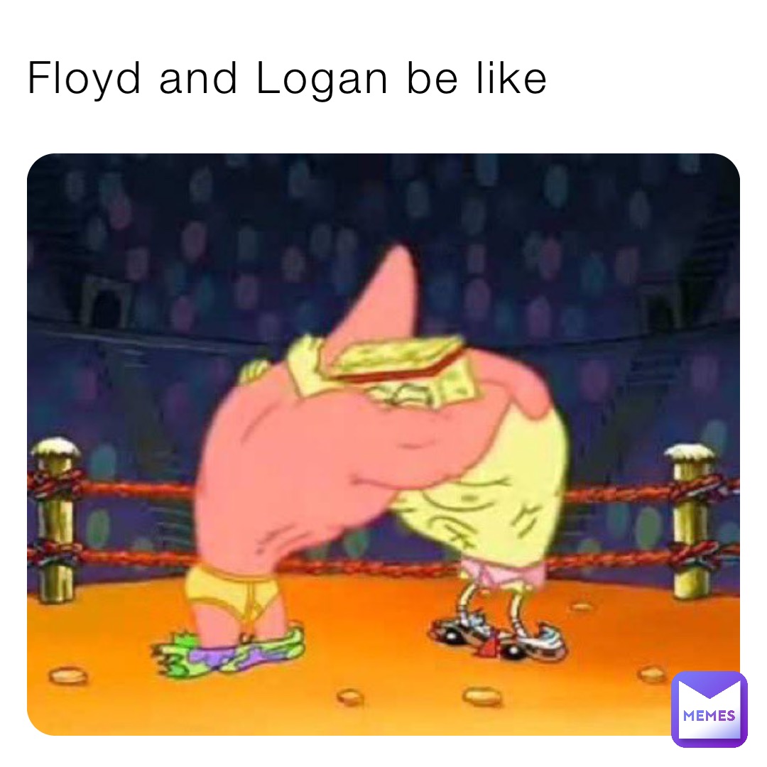 Floyd and Logan be like
