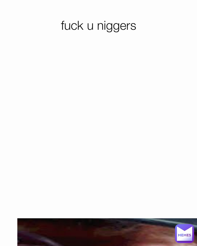 fuck u niggers