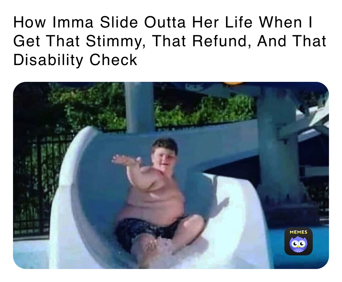 How Imma Slide Outta Her Life When I Get That Stimmy, That Refund, And That Disability Check 