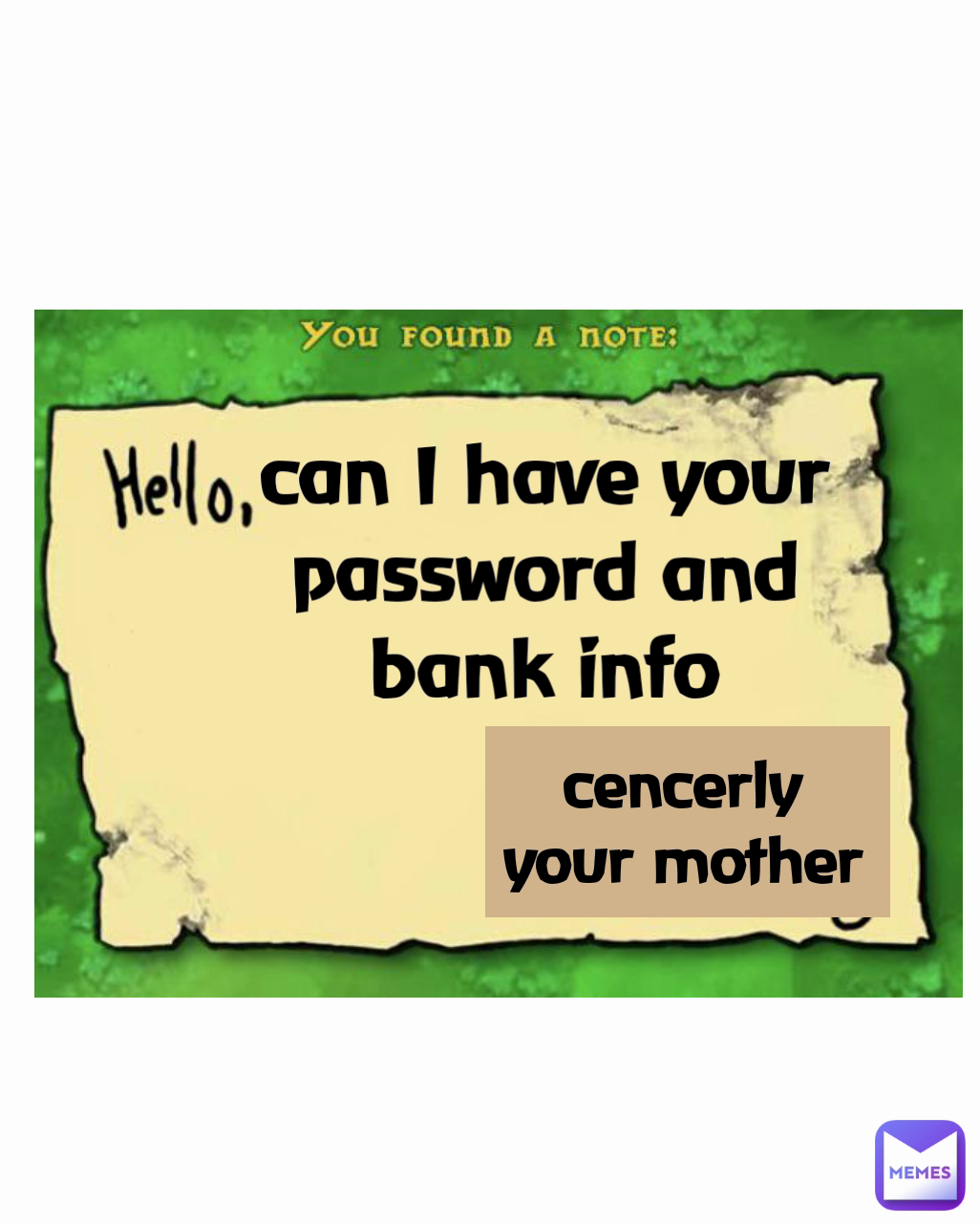 cencerly your mother can I have your password and bank info