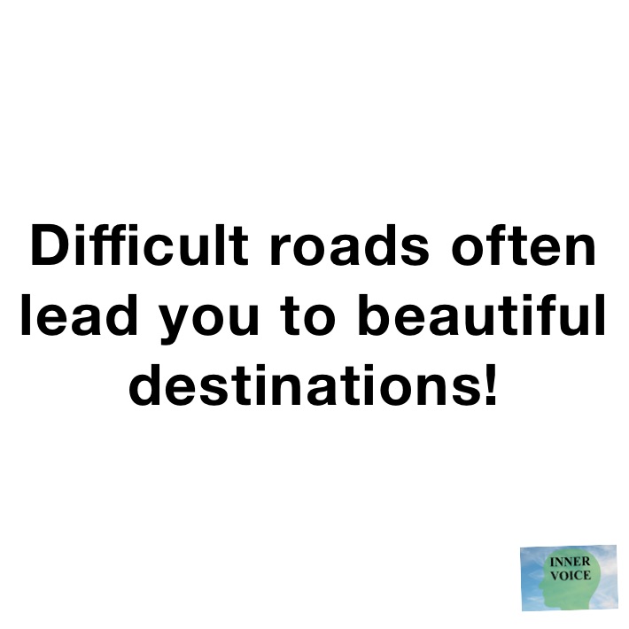 Difficult roads often lead you to beautiful destinations!