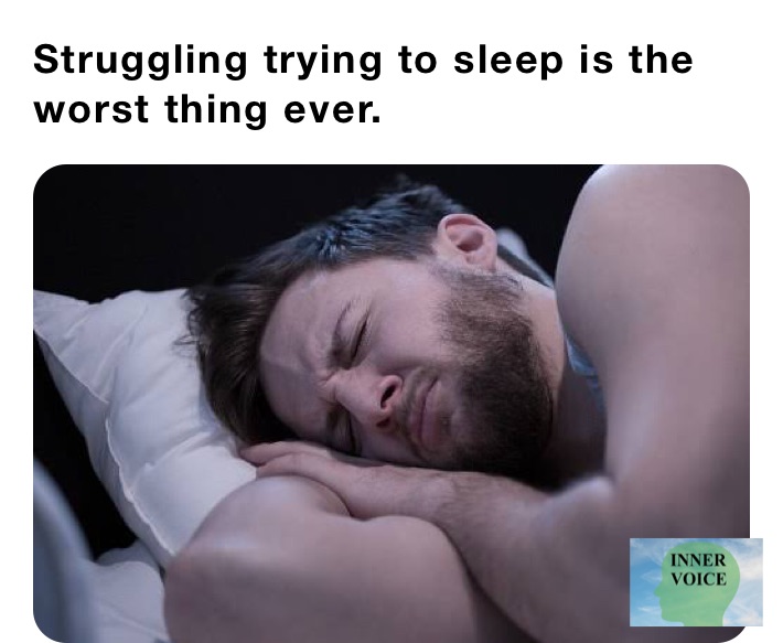 Struggling trying to sleep is the worst thing ever.