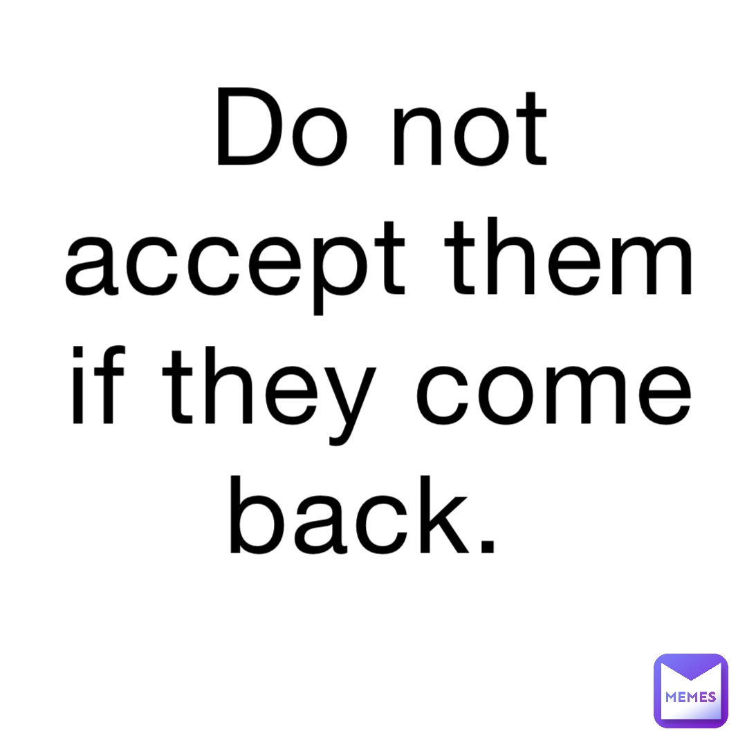 Do not accept them if they come back.