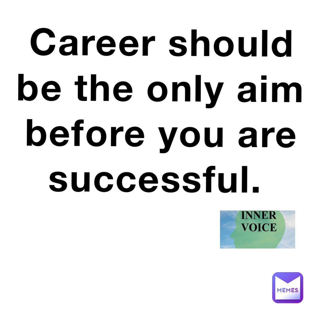 Career should be the only aim before you are successful.