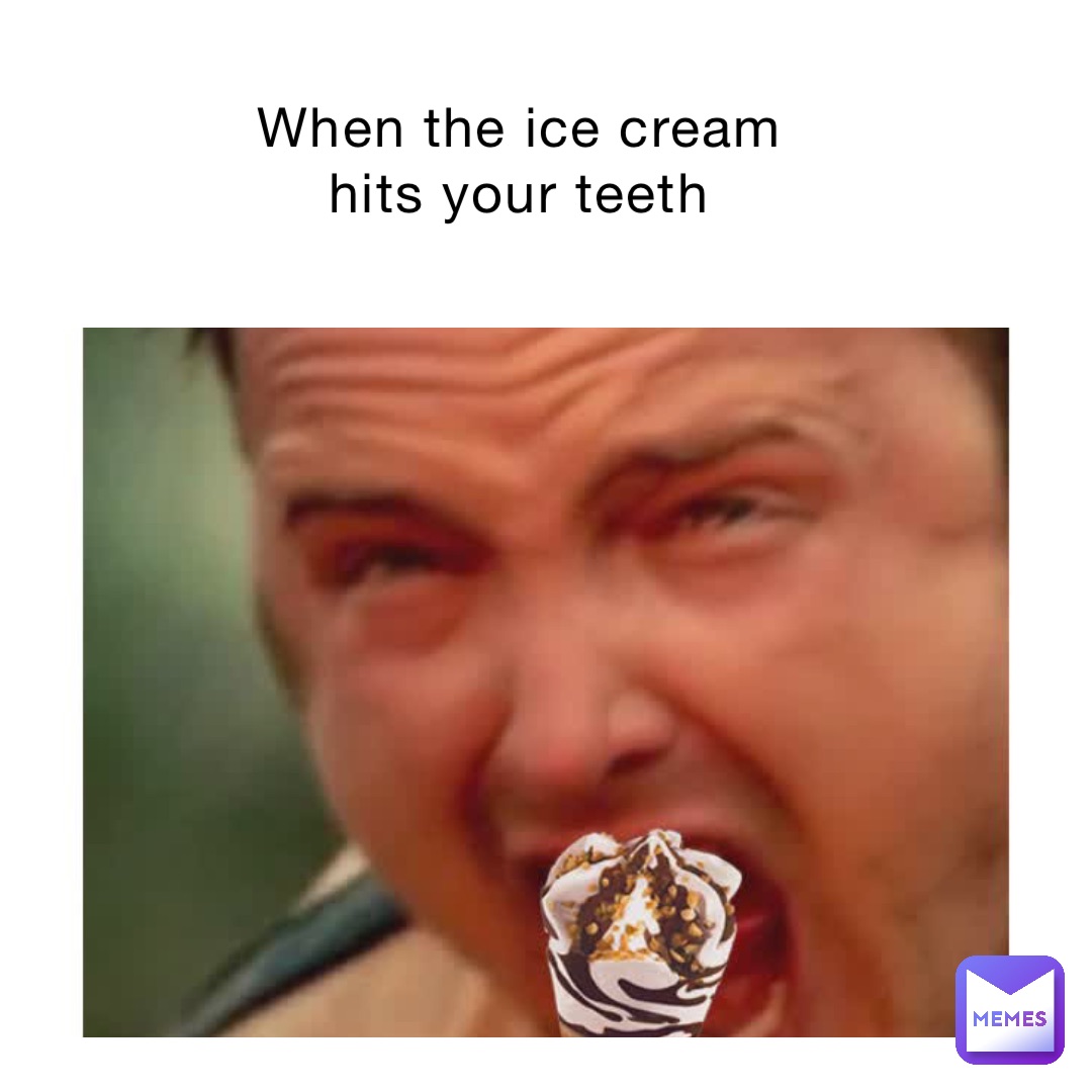 When the ice cream hits your teeth