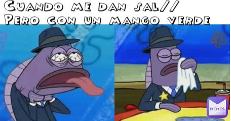 Cuando me dan sal//
Pero con un mango verde