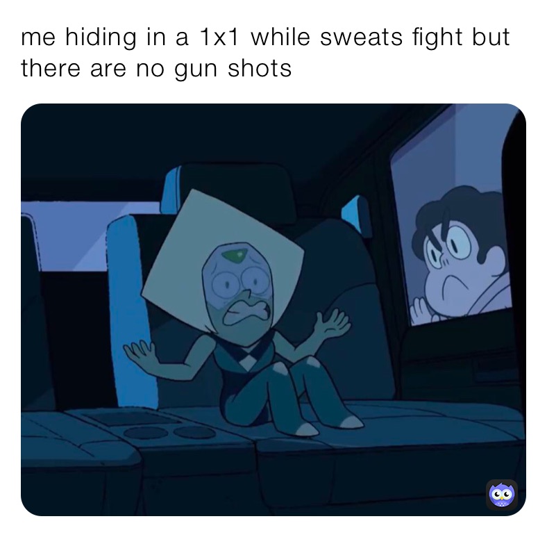 me hiding in a 1x1 while sweats fight but there are no gun shots