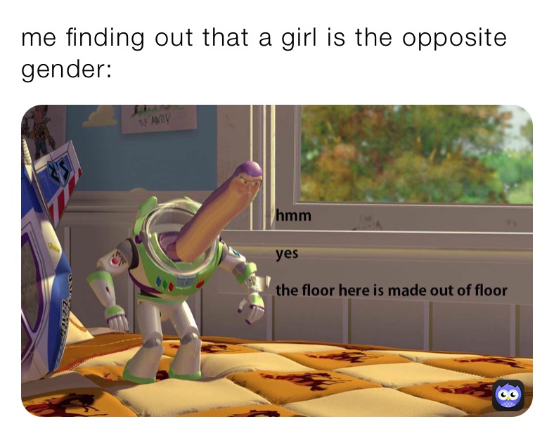 me finding out that a girl is the opposite gender:￼