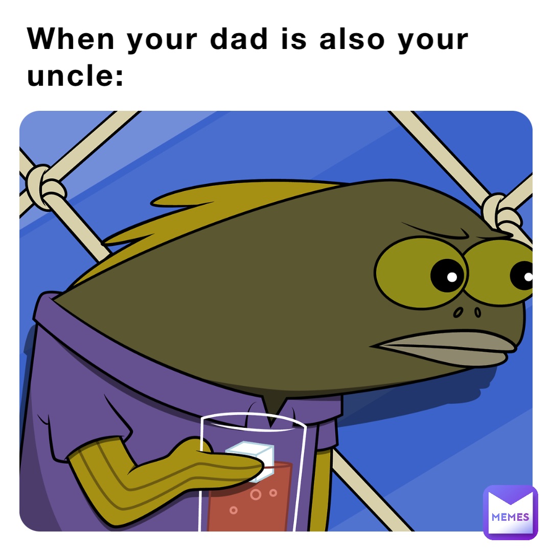 When your dad is also your uncle The_Peanut_Boi Memes