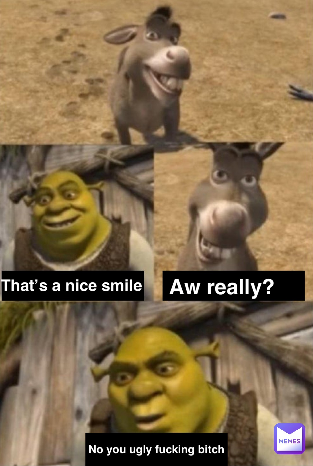 That’s a nice smile Aw really? No you ugly fucking bitch