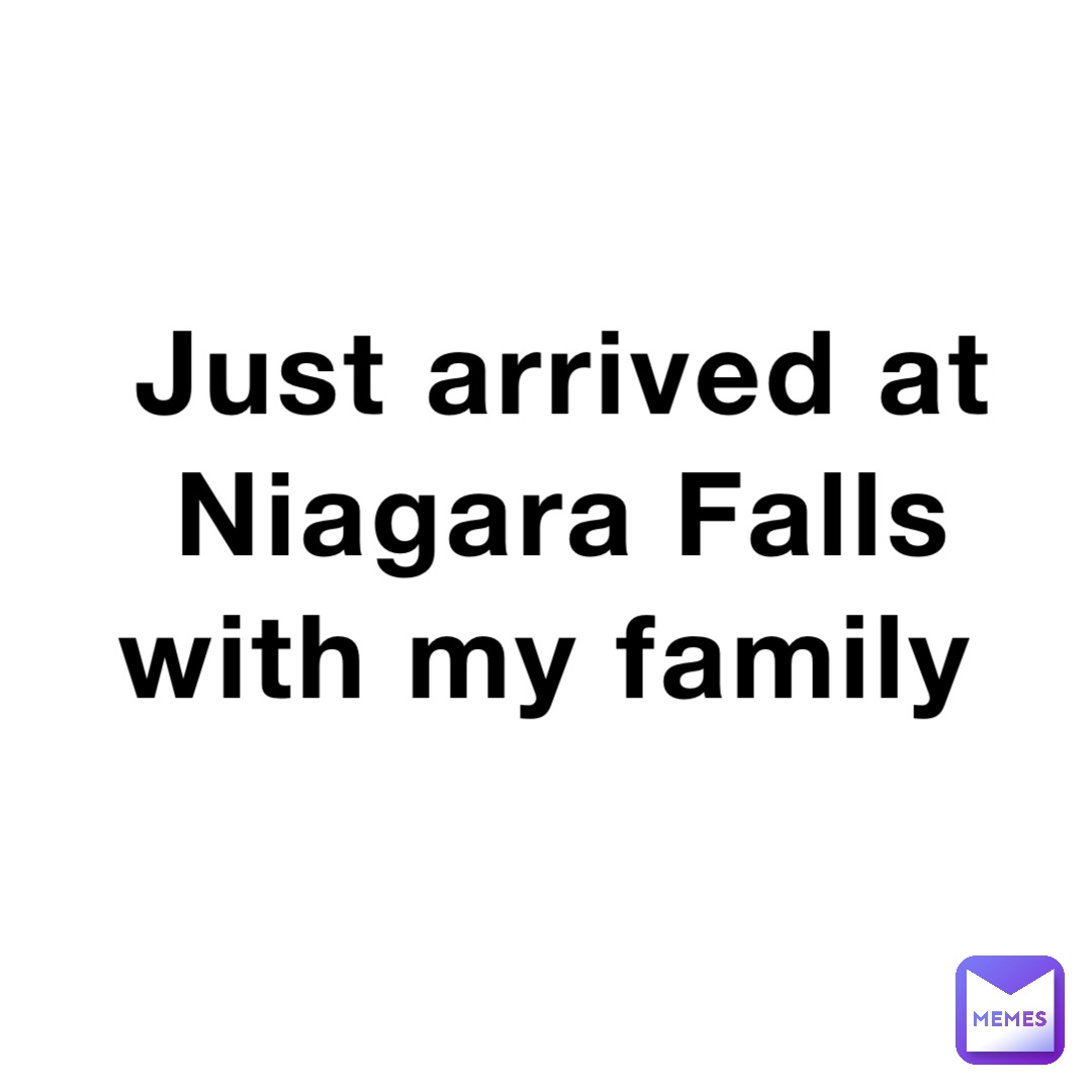 Just arrived at Niagara Falls with my family