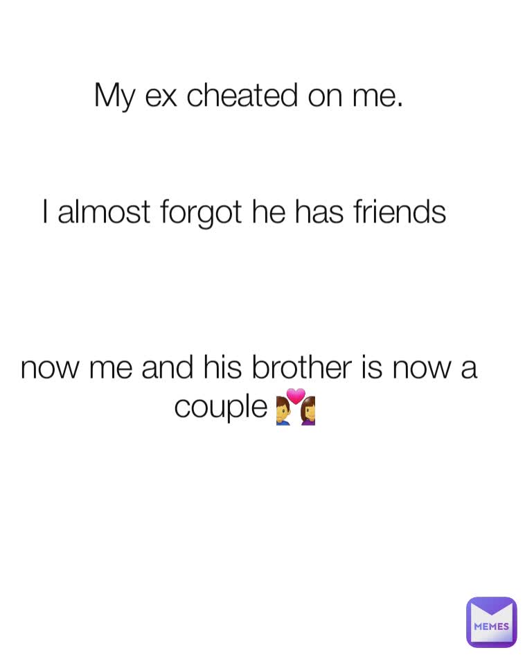 My ex cheated on me.


I almost forgot he has friends 



now me and his brother is now a couple 💑 