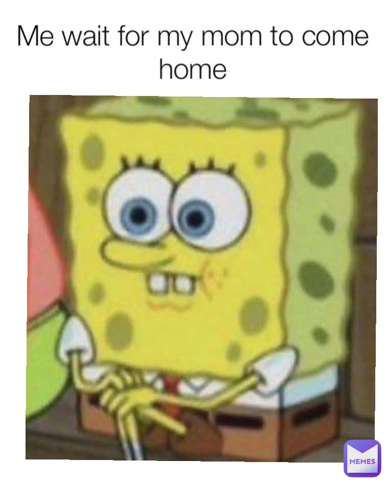 Me wait for my mom to come home