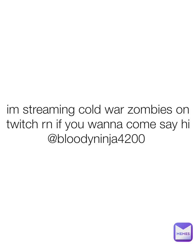 im streaming cold war zombies on twitch rn if you wanna come say hi @bloodyninja4200 