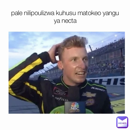 pale nilipoulizwa kuhusu matokeo yangu ya necta