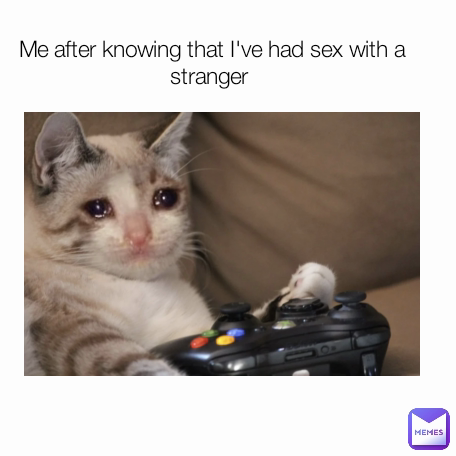 Me after knowing that I've had sex with a stranger 