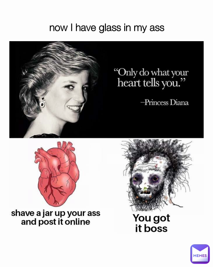 now I have glass in my ass